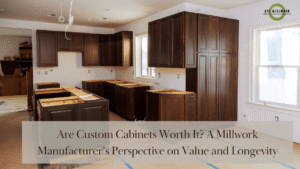 Read more about the article Are Custom Cabinets Worth It? A Millwork Manufacturer’s Perspective on Value and Longevity